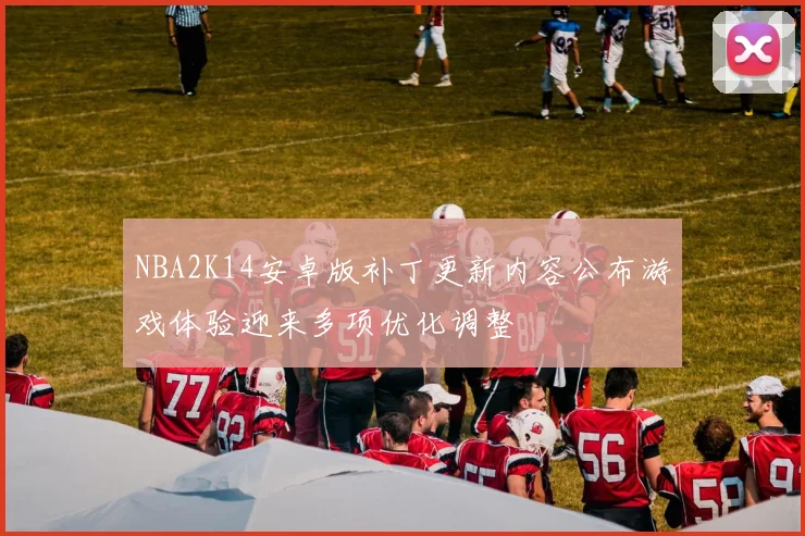 NBA2K14安卓版补丁更新内容公布游戏体验迎来多项优化调整