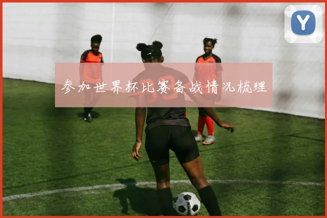 参加世界杯比赛备战情况梳理