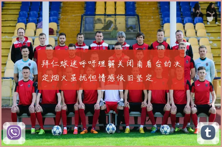 拜仁球迷呼吁理解关闭南看台的决定烟火虽扰但情感依旧坚定