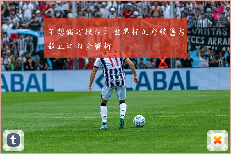 不想错过投注？世界杯足彩销售与截止时间全解析