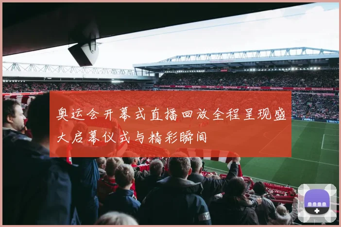 奥运会开幕式直播回放全程呈现盛大启幕仪式与精彩瞬间