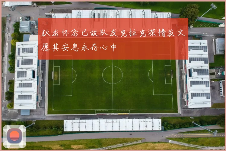狄龙怀念已故队友克拉克深情发文愿其安息永存心中
