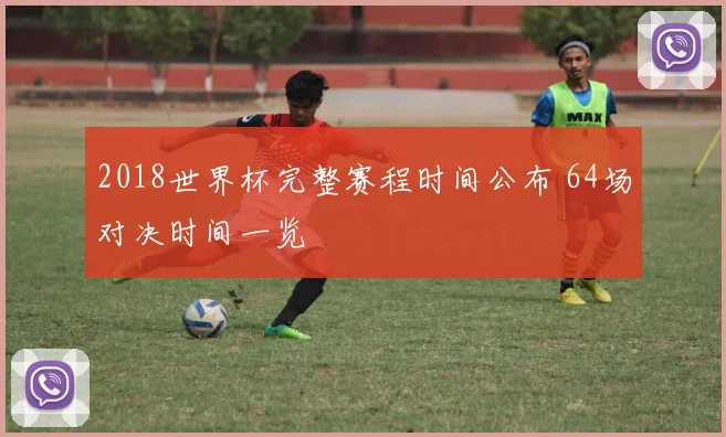 2018世界杯完整赛程时间公布 64场对决时间一览