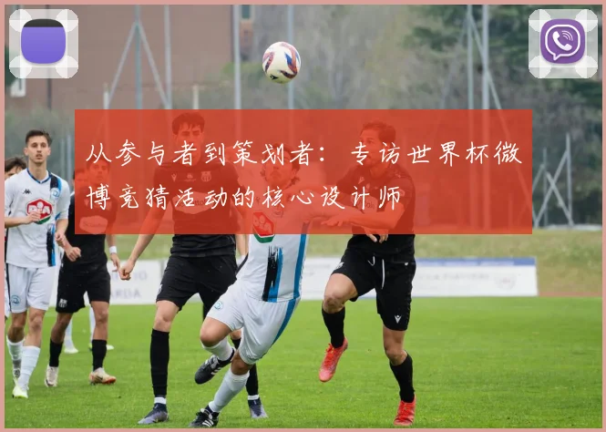 从参与者到策划者：专访世界杯微博竞猜活动的核心设计师